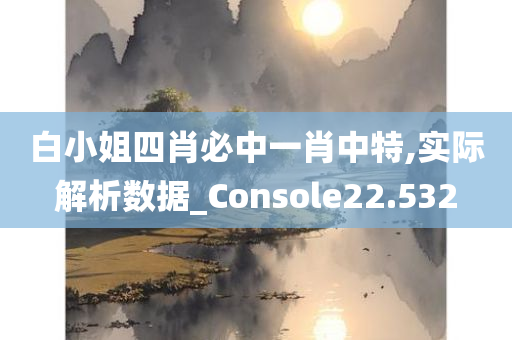 白小姐四肖必中一肖中特,实际解析数据_Console22.532