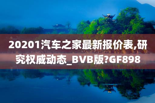 20201汽车之家最新报价表,研究权威动态_BVB版?GF898