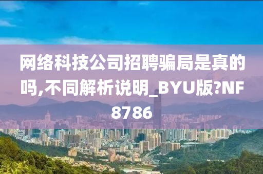 网络科技公司招聘骗局是真的吗,不同解析说明_BYU版?NF8786