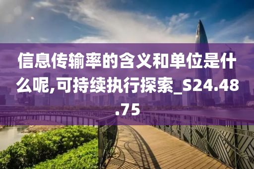 信息传输率的含义和单位是什么呢,可持续执行探索_S24.48.75