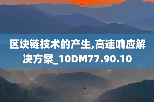 区块链技术的产生,高速响应解决方案_10DM77.90.10