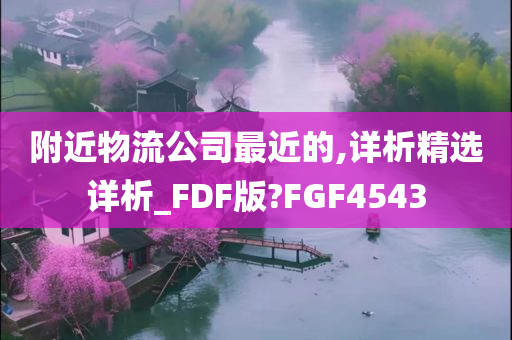 附近物流公司最近的,详析精选详析_FDF版?FGF4543