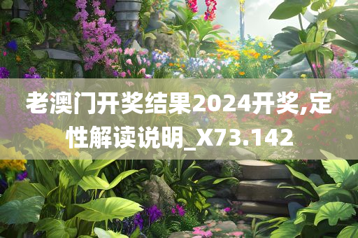 老澳门开奖结果2024开奖,定性解读说明_X73.142