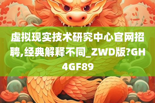 虚拟现实技术研究中心官网招聘,经典解释不同_ZWD版?GH4GF89