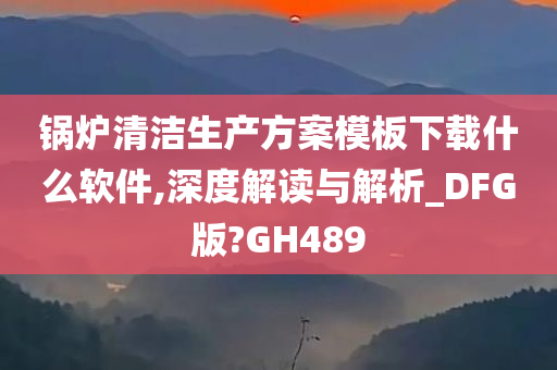 锅炉清洁生产方案模板下载什么软件,深度解读与解析_DFG版?GH489