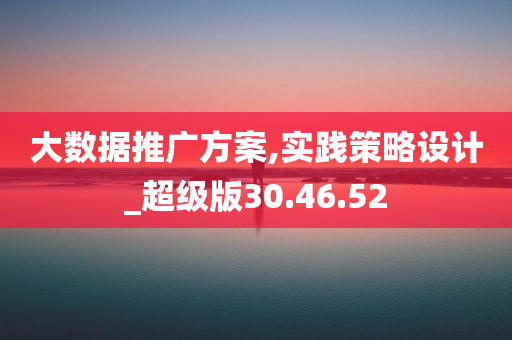 大数据推广方案,实践策略设计_超级版30.46.52