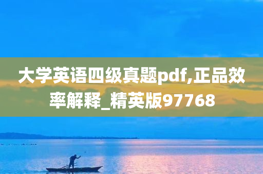 大学英语四级真题pdf,正品效率解释_精英版97768