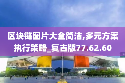 区块链图片大全简洁,多元方案执行策略_复古版77.62.60