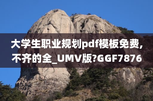 大学生职业规划pdf模板免费,不齐的全_UMV版?GGF7876