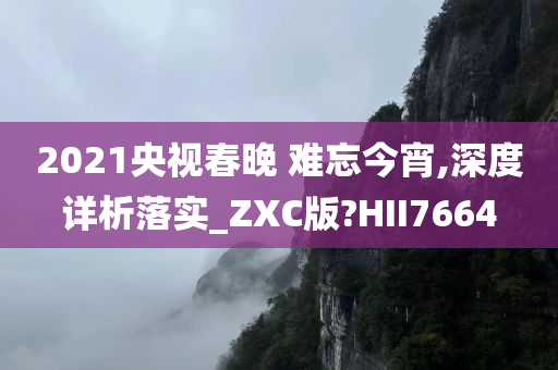 2021央视春晚 难忘今宵,深度详析落实_ZXC版?HII7664