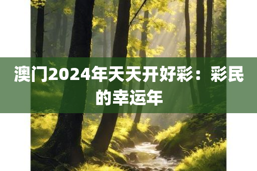 澳门2024年天天开好彩：彩民的幸运年