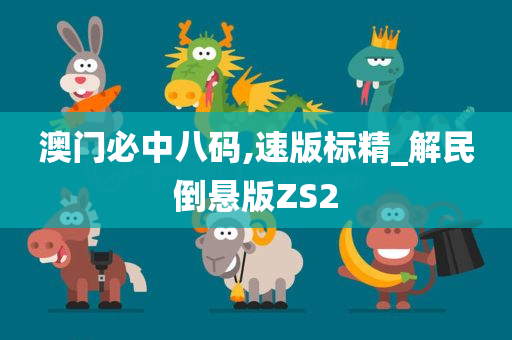 澳门必中八码,速版标精_解民倒悬版ZS2