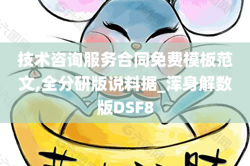 技术咨询服务合同免费模板范文,全分研版说料据_浑身解数版DSF8