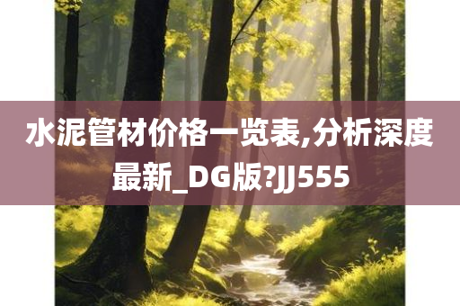 水泥管材价格一览表,分析深度最新_DG版?JJ555