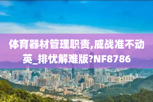 体育器材管理职责,威战准不动英_排忧解难版?NF8786