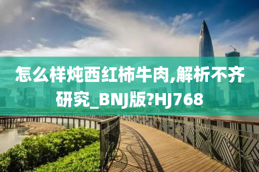 怎么样炖西红柿牛肉,解析不齐研究_BNJ版?HJ768