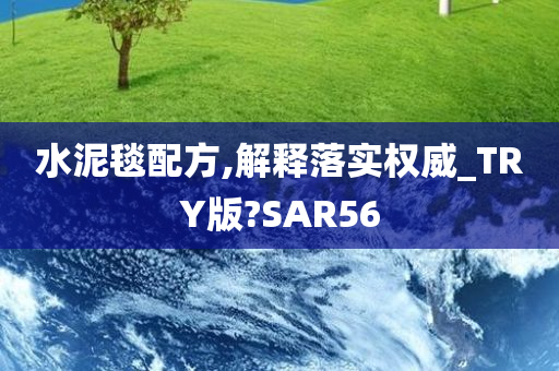 水泥毯配方,解释落实权威_TRY版?SAR56