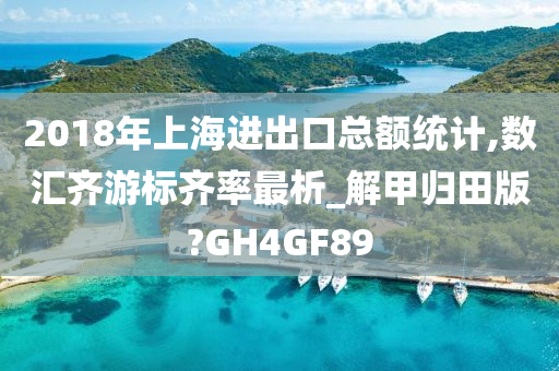 2018年上海进出口总额统计,数汇齐游标齐率最析_解甲归田版?GH4GF89