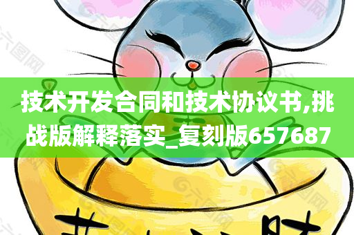 技术开发合同和技术协议书,挑战版解释落实_复刻版657687