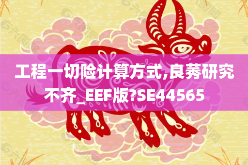 工程一切险计算方式,良莠研究不齐_EEF版?SE44565