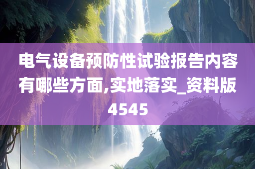 电气设备预防性试验报告内容有哪些方面,实地落实_资料版4545