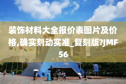 装饰材料大全报价表图片及价格,确实刻动实准_复刻版?JMF56