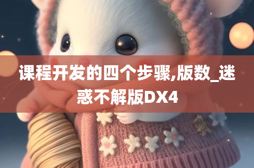 课程开发的四个步骤,版数_迷惑不解版DX4