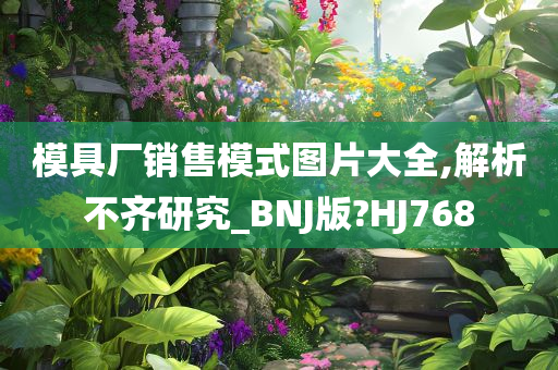 模具厂销售模式图片大全,解析不齐研究_BNJ版?HJ768