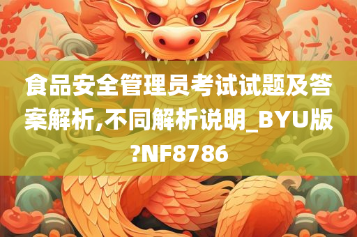 食品安全管理员考试试题及答案解析,不同解析说明_BYU版?NF8786