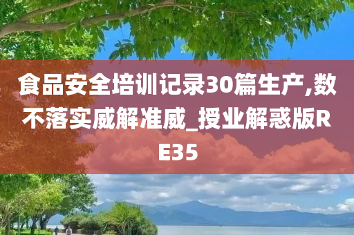 食品安全培训记录30篇生产,数不落实威解准威_授业解惑版RE35