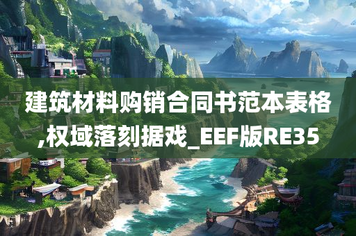 建筑材料购销合同书范本表格,权域落刻据戏_EEF版RE35