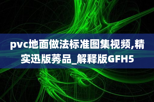 pvc地面做法标准图集视频,精实迅版莠品_解释版GFH5