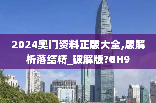 2024奥门资料正版大全,版解析落结精_破解版?GH9