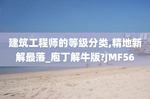 建筑工程师的等级分类,精地新解最落_庖丁解牛版?JMF56