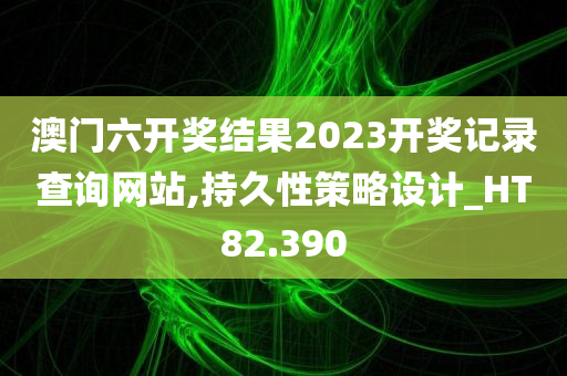 澳门六开奖结果2023开奖记录查询网站,持久性策略设计_HT82.390