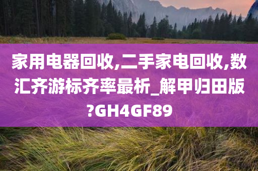 家用电器回收,二手家电回收,数汇齐游标齐率最析_解甲归田版?GH4GF89