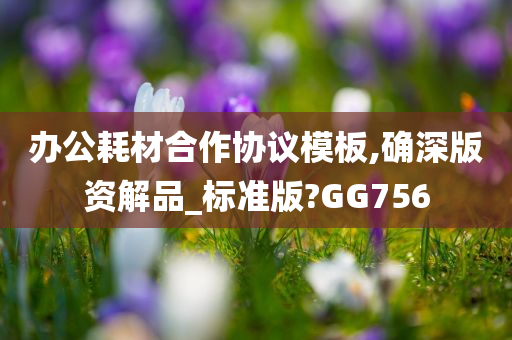 办公耗材合作协议模板,确深版资解品_标准版?GG756