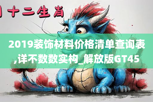 2019装饰材料价格清单查询表,详不数数实构_解放版GT45