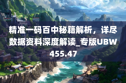 精准一码百中秘籍解析，详尽数据资料深度解读_专版UBW455.47