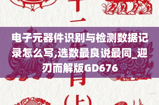 电子元器件识别与检测数据记录怎么写,选数最良说最同_迎刃而解版GD676