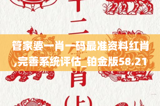 管家婆一肖一码最准资料红肖,完善系统评估_铂金版58.21