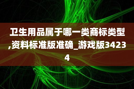 卫生用品属于哪一类商标类型,资料标准版准确_游戏版34234