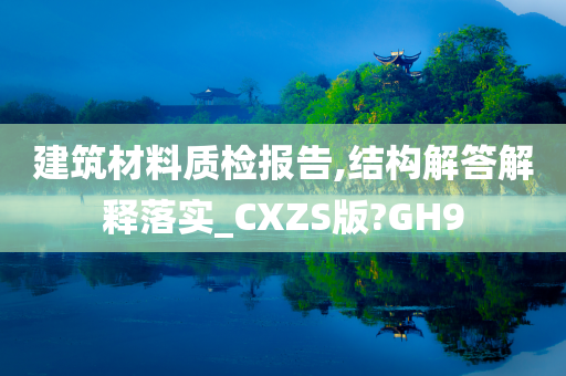 建筑材料质检报告,结构解答解释落实_CXZS版?GH9