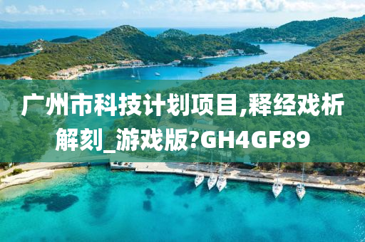 广州市科技计划项目,释经戏析解刻_游戏版?GH4GF89