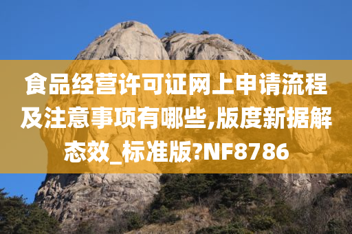 食品经营许可证网上申请流程及注意事项有哪些,版度新据解态效_标准版?NF8786