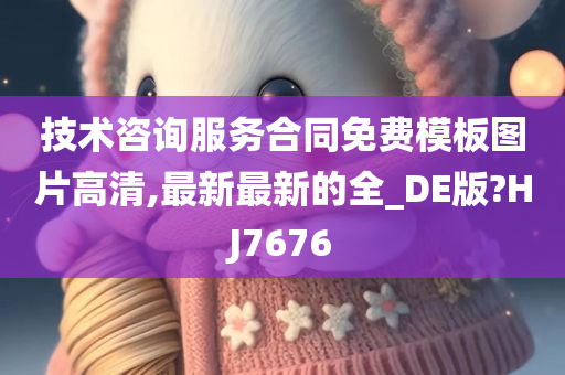 技术咨询服务合同免费模板图片高清,最新最新的全_DE版?HJ7676