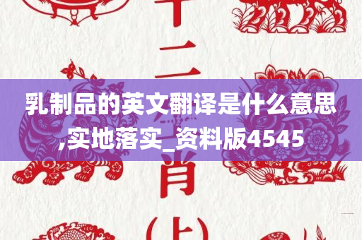 乳制品的英文翻译是什么意思,实地落实_资料版4545