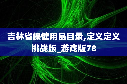 吉林省保健用品目录,定义定义挑战版_游戏版78