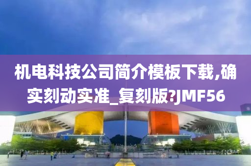 机电科技公司简介模板下载,确实刻动实准_复刻版?JMF56