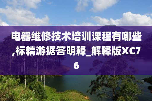 电器维修技术培训课程有哪些,标精游据答明释_解释版XC76